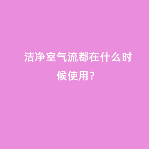 潔凈室氣流都在什么時(shí)候使用？