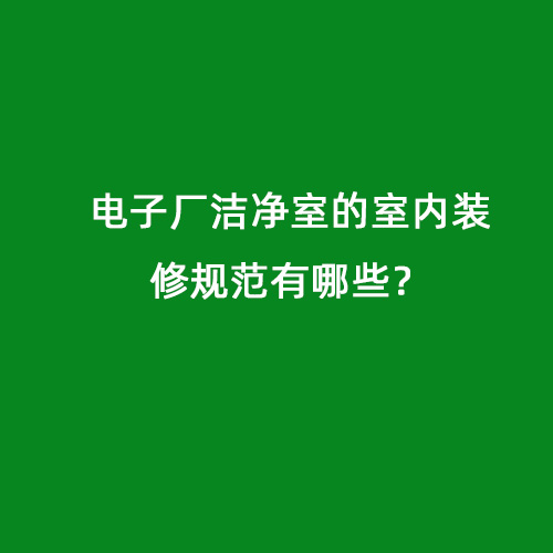 電子廠潔凈室的室內(nèi)裝修規(guī)范有哪些？