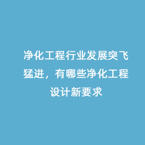 凈化工程行業(yè)發(fā)展突飛猛進(jìn)，有哪些凈化工程設(shè)計(jì)新要求