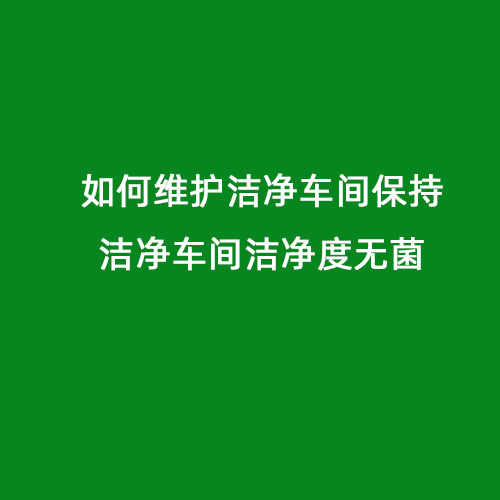 如何維護(hù)潔凈車(chē)間保持潔凈車(chē)間潔凈度無(wú)菌